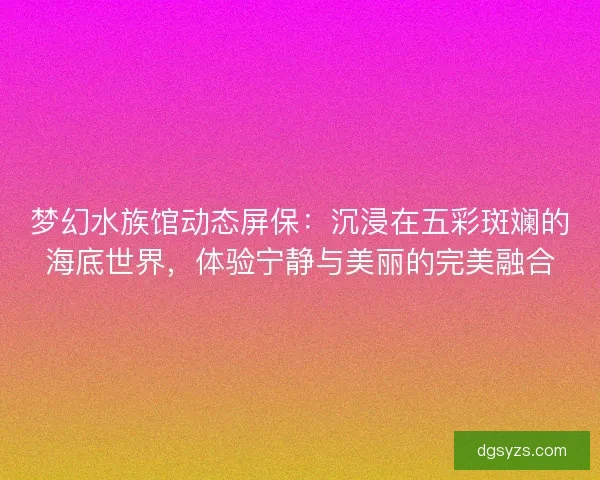 梦幻水族馆动态屏保：沉浸在五彩斑斓的海底世界，体验宁静与美丽的完美融合