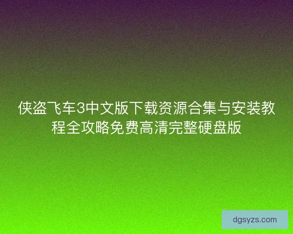 侠盗飞车3中文版下载资源合集与安装教程全攻略免费高清完整硬盘版