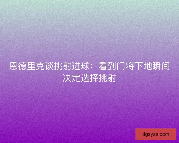 恩德里克谈挑射进球：看到门将下地瞬间决定选择挑射
