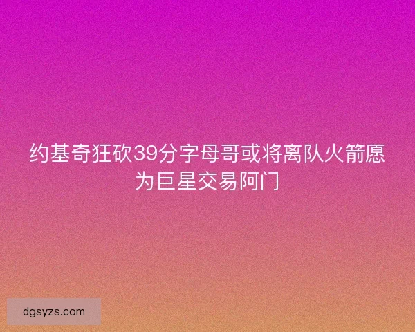 约基奇狂砍39分字母哥或将离队火箭愿为巨星交易阿门