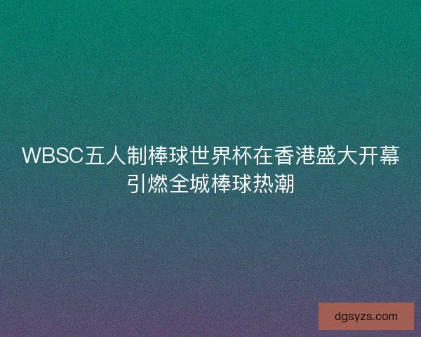 WBSC五人制棒球世界杯在香港盛大开幕引燃全城棒球热潮