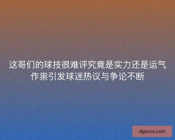这哥们的球技很难评究竟是实力还是运气作祟引发球迷热议与争论不断