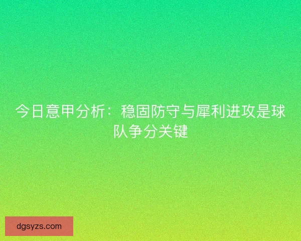今日意甲分析：稳固防守与犀利进攻是球队争分关键