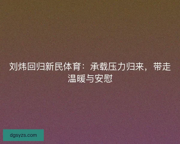 刘炜回归新民体育:承载压力归来,带走温暖与安慰 刘炜回归新民体育:承载压力归来,带走温暖与安慰
